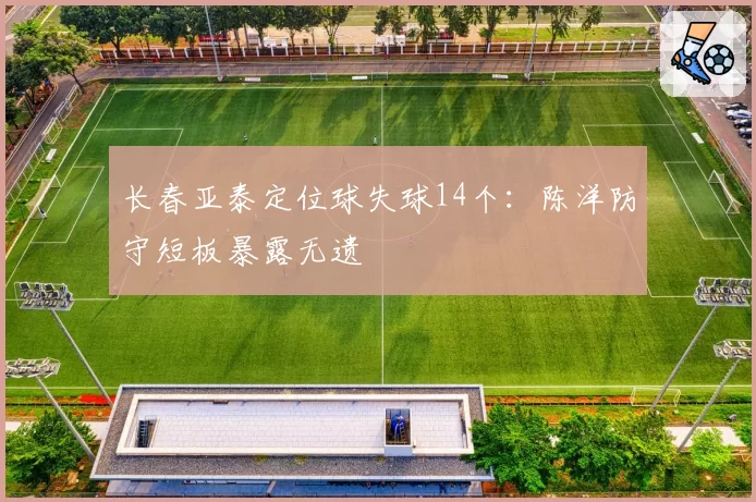 长春亚泰定位球失球14个：陈洋防守短板暴露无遗