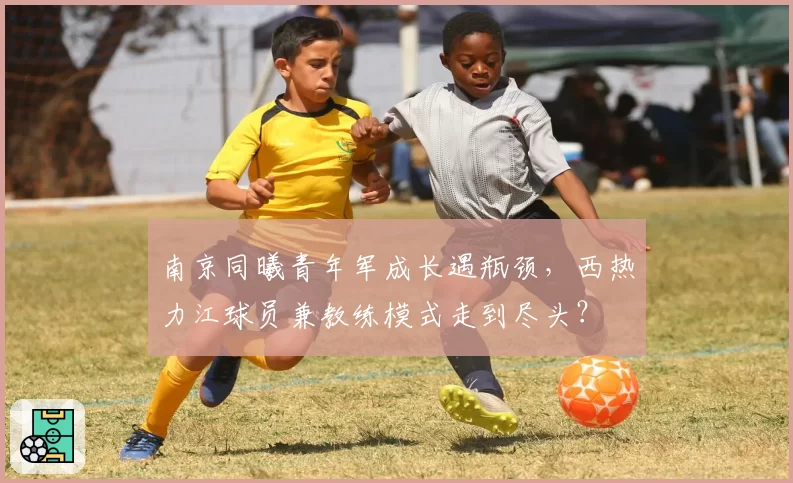 南京同曦青年军成长遇瓶颈，西热力江球员兼教练模式走到尽头？