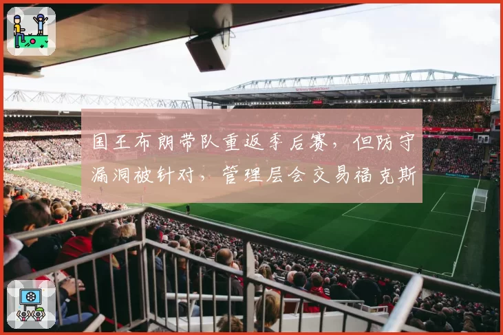 国王布朗带队重返季后赛，但防守漏洞被针对，管理层会交易福克斯吗？