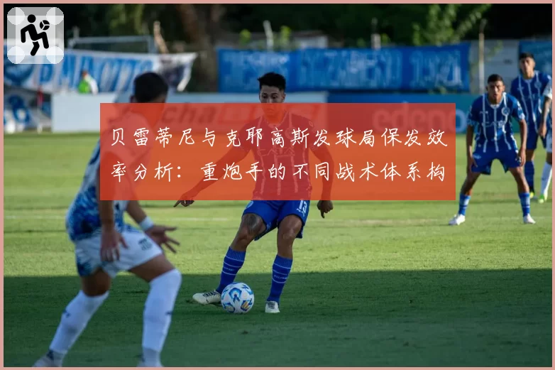 贝雷蒂尼与克耶高斯发球局保发效率分析：重炮手的不同战术体系构建
