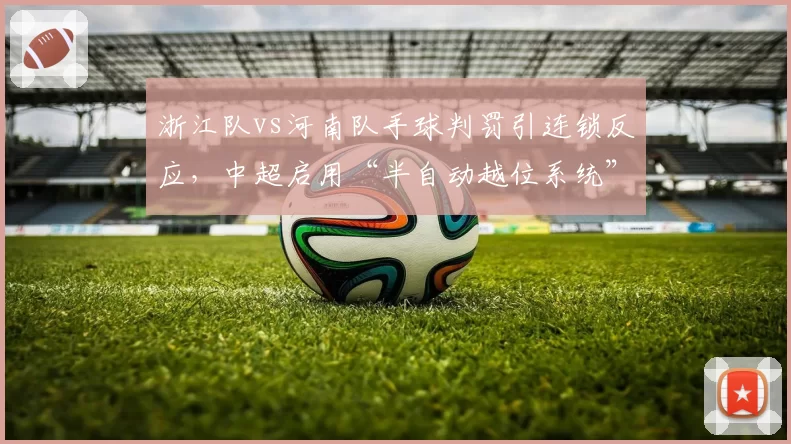 浙江队vs河南队手球判罚引连锁反应,中超启用“半自动越位系统”反添新争议