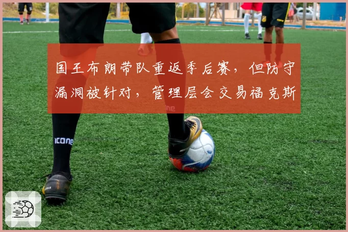 国王布朗带队重返季后赛，但防守漏洞被针对，管理层会交易福克斯吗？