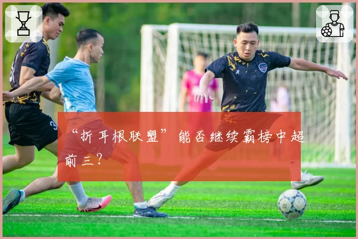 “折耳根联盟”能否继续霸榜中超前三？