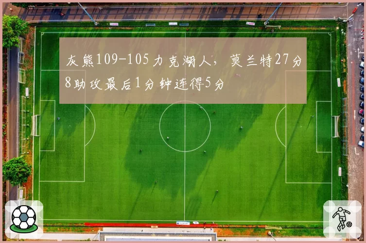 灰熊109-105力克湖人,莫兰特27分8助攻最后1分钟连得5分