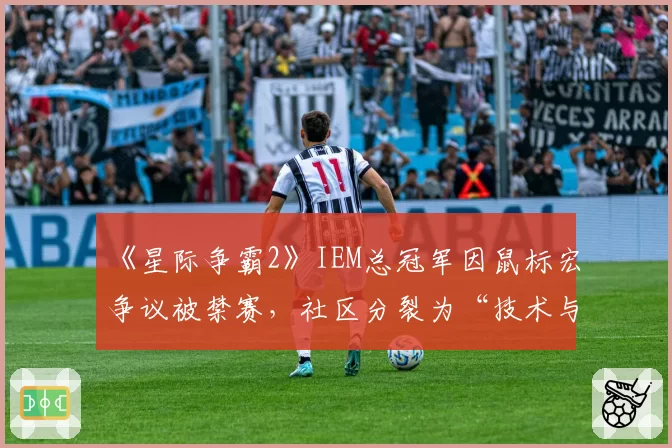 《星际争霸2》IEM总冠军因鼠标宏争议被禁赛，社区分裂为“技术与作弊”两派