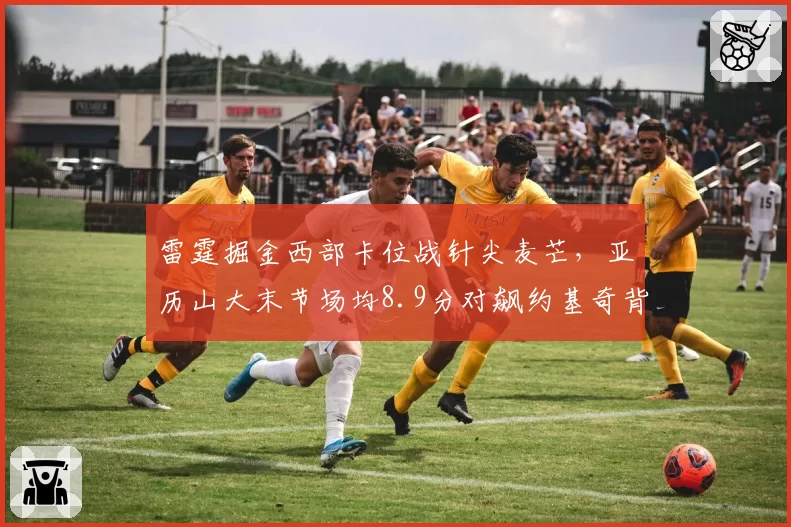 雷霆掘金西部卡位战针尖麦芒,亚历山大末节场均8.9分对飙约基奇背身单打效率