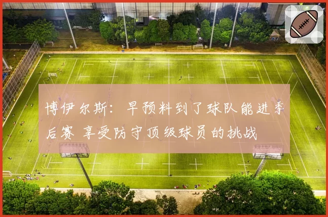 博伊尔斯：早预料到了球队能进季后赛 享受防守顶级球员的挑战