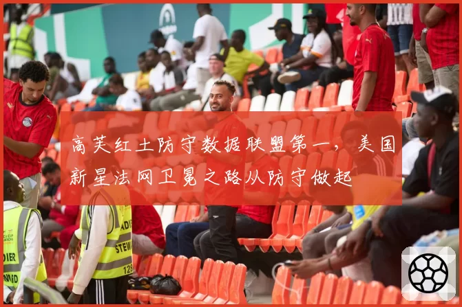 高芙红土防守数据联盟第一，美国新星法网卫冕之路从防守做起