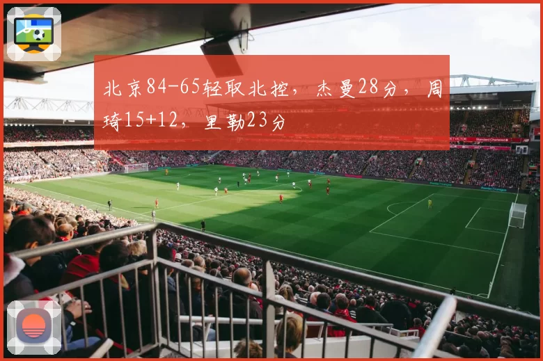 北京84-65轻取北控，杰曼28分，周琦15+12，里勒23分