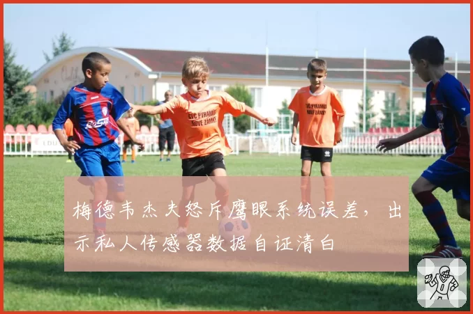 梅德韦杰夫怒斥鹰眼系统误差，出示私人传感器数据自证清白