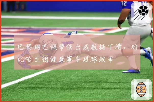 巴黎姆巴佩带伤出战数据下滑,对比哈兰德健康赛季进球效率
